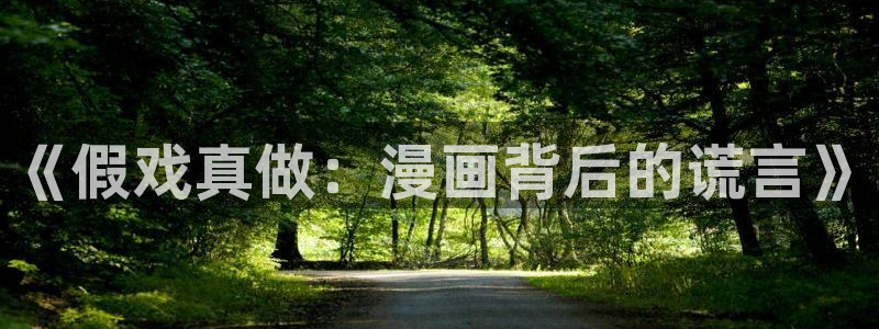 漫画大全看漫画51漫画app：《假戏真做：漫画背后的谎言》