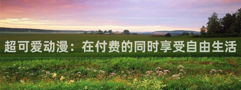 看未删减51漫画用什么网站：超可爱动漫：在付费的同时享受自由生活