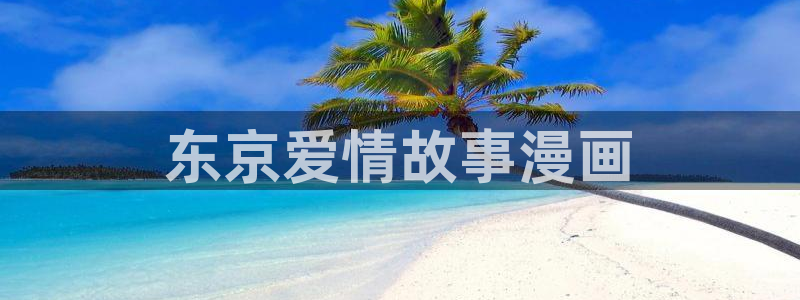 51漫画h在线看：东京爱情故事漫画