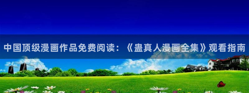 51漫画免费观看下拉式大全：中国顶级漫画作品免费阅读：《蛊真人漫画全集》观看指南